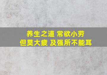 养生之道 常欲小劳 但莫大疲 及强所不能耳